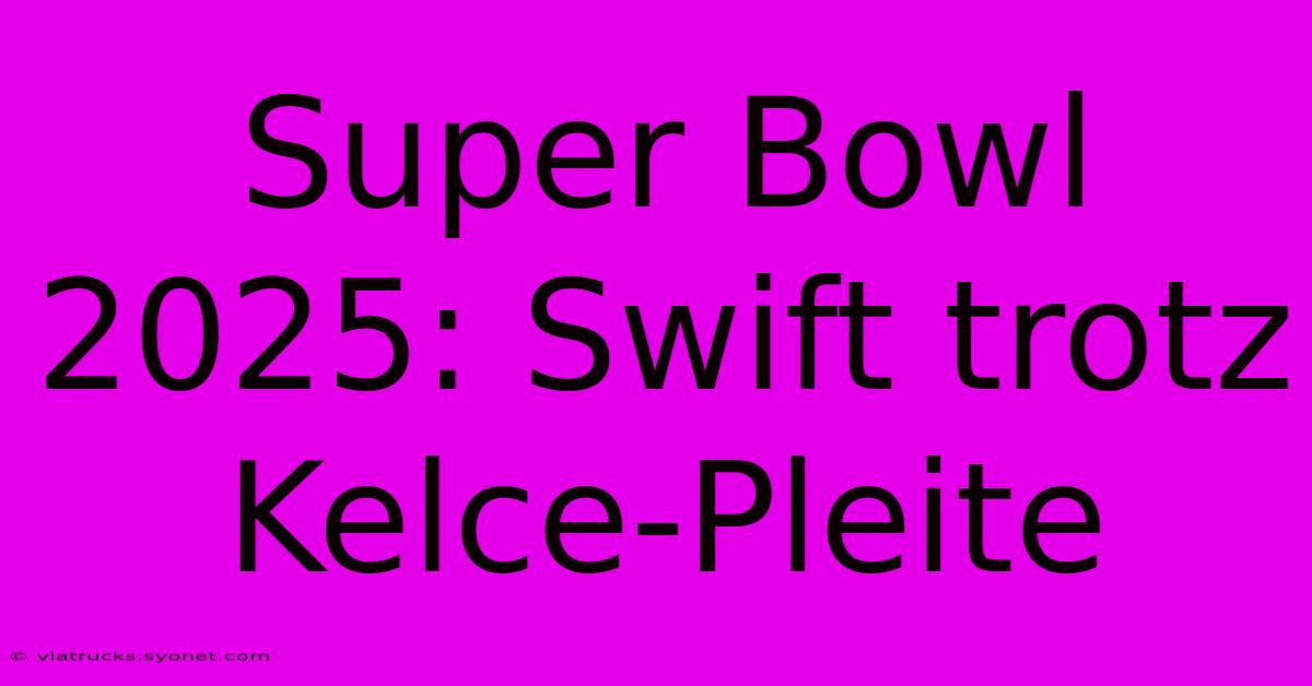 Super Bowl 2025: Swift Trotz Kelce-Pleite