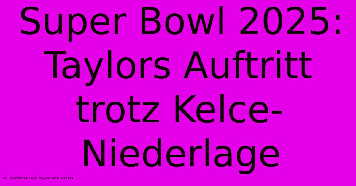 Super Bowl 2025: Taylors Auftritt Trotz Kelce-Niederlage