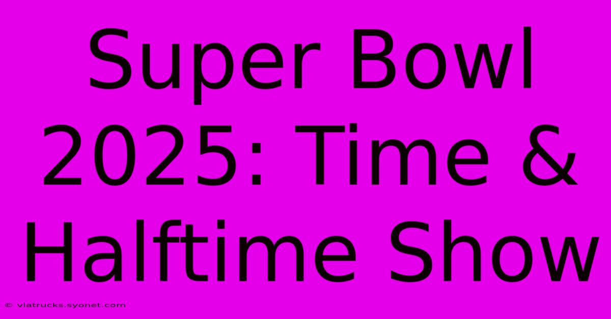 Super Bowl 2025: Time & Halftime Show