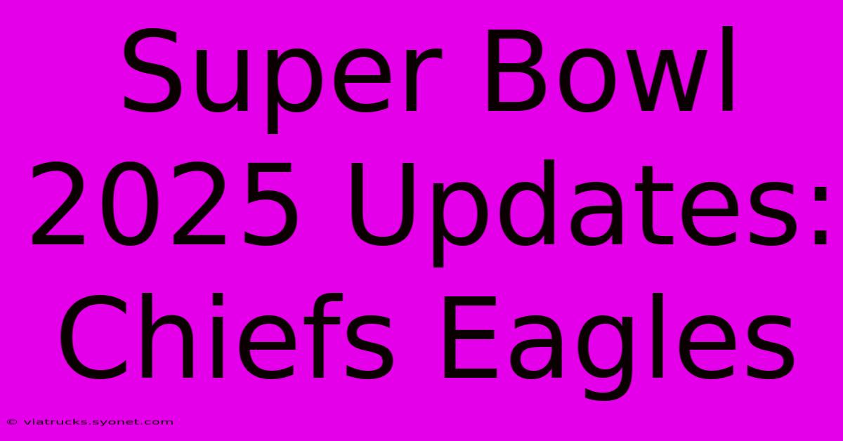 Super Bowl 2025 Updates: Chiefs Eagles