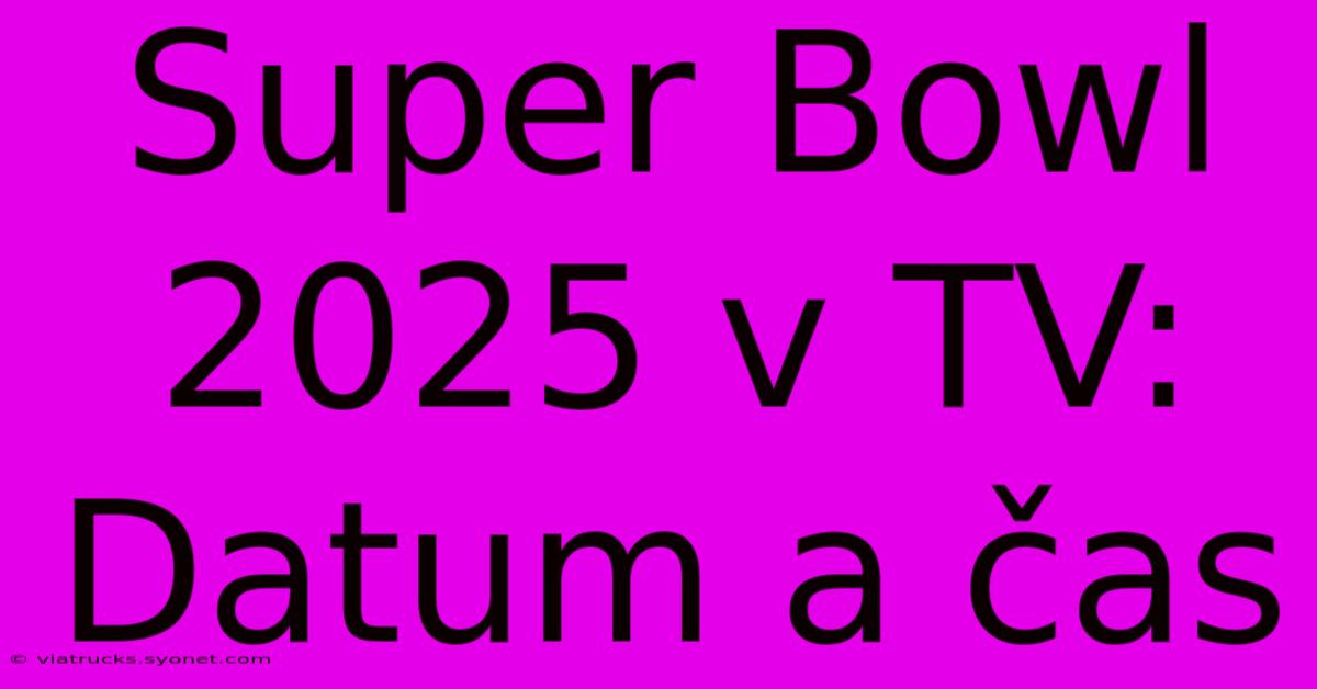 Super Bowl 2025 V TV: Datum A Čas