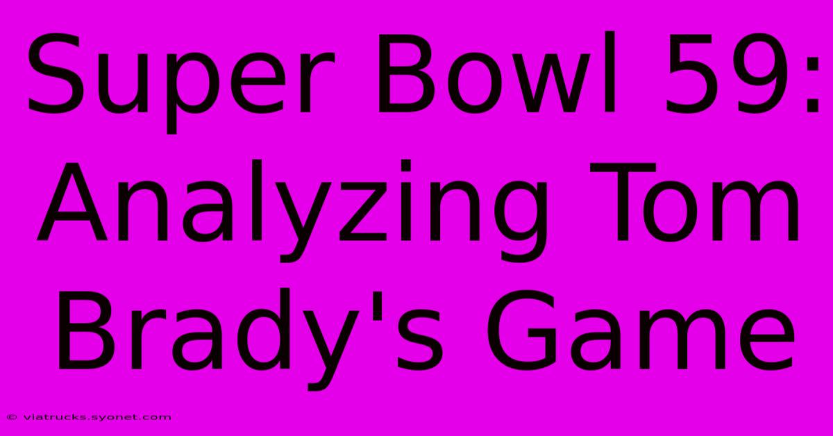 Super Bowl 59: Analyzing Tom Brady's Game