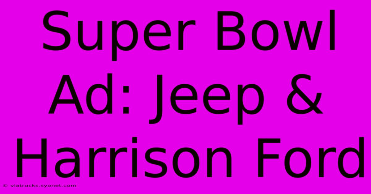 Super Bowl Ad: Jeep & Harrison Ford