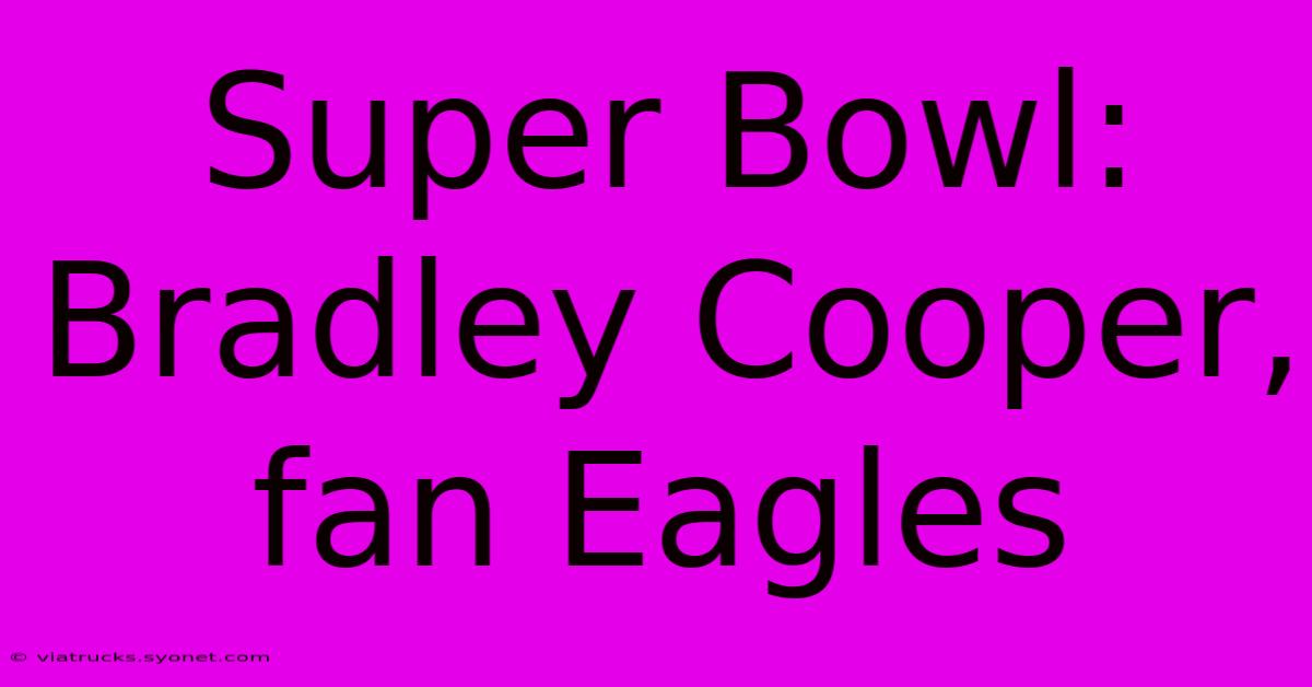 Super Bowl: Bradley Cooper, Fan Eagles