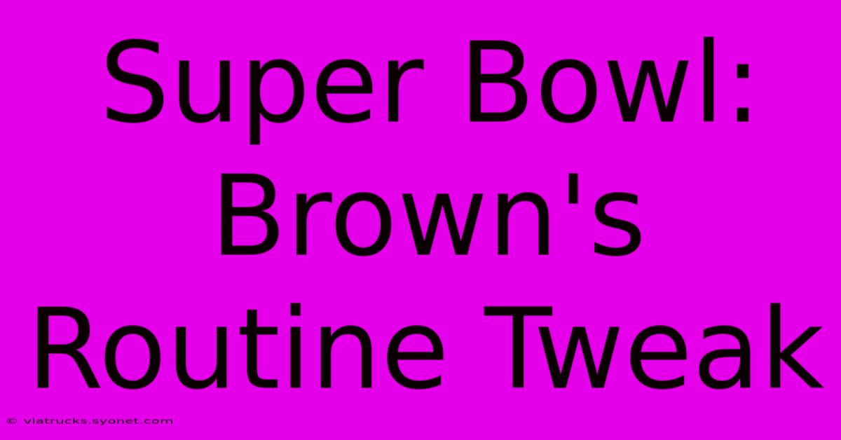 Super Bowl: Brown's Routine Tweak