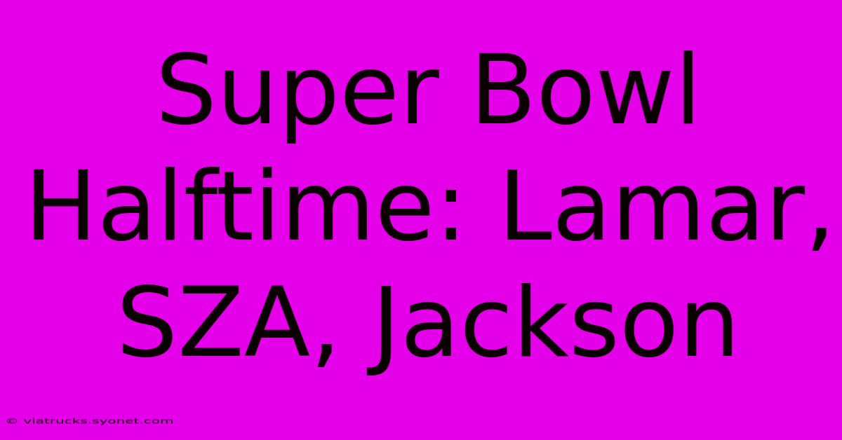 Super Bowl Halftime: Lamar, SZA, Jackson