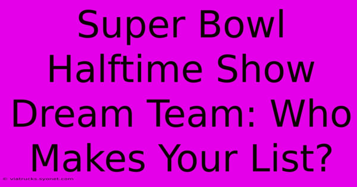 Super Bowl Halftime Show Dream Team: Who Makes Your List?