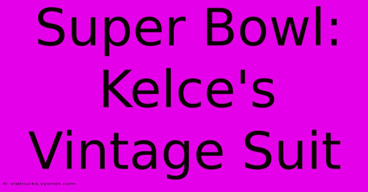 Super Bowl: Kelce's Vintage Suit