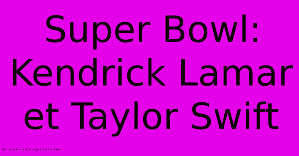 Super Bowl: Kendrick Lamar Et Taylor Swift