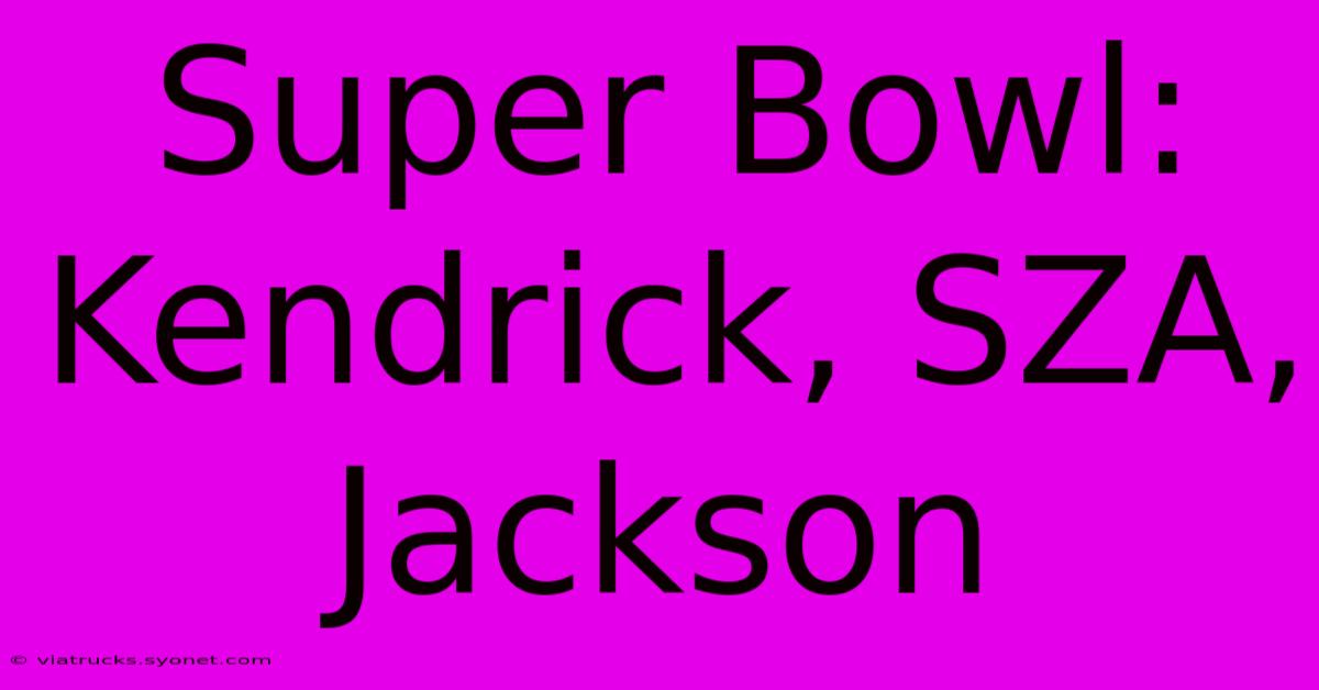 Super Bowl: Kendrick, SZA, Jackson