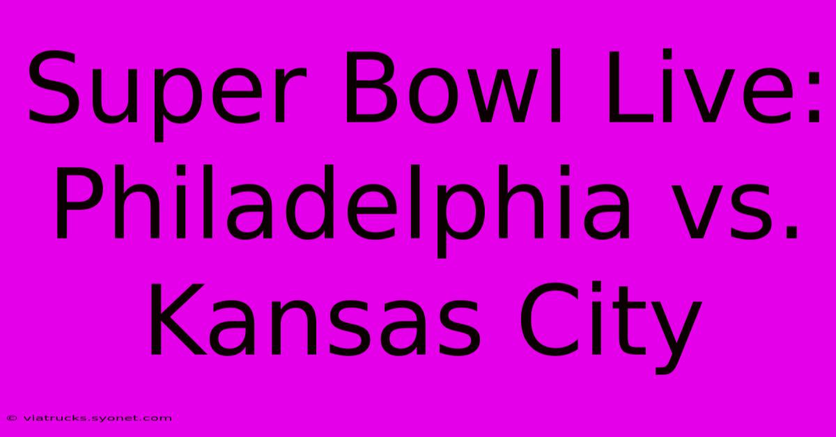 Super Bowl Live: Philadelphia Vs. Kansas City