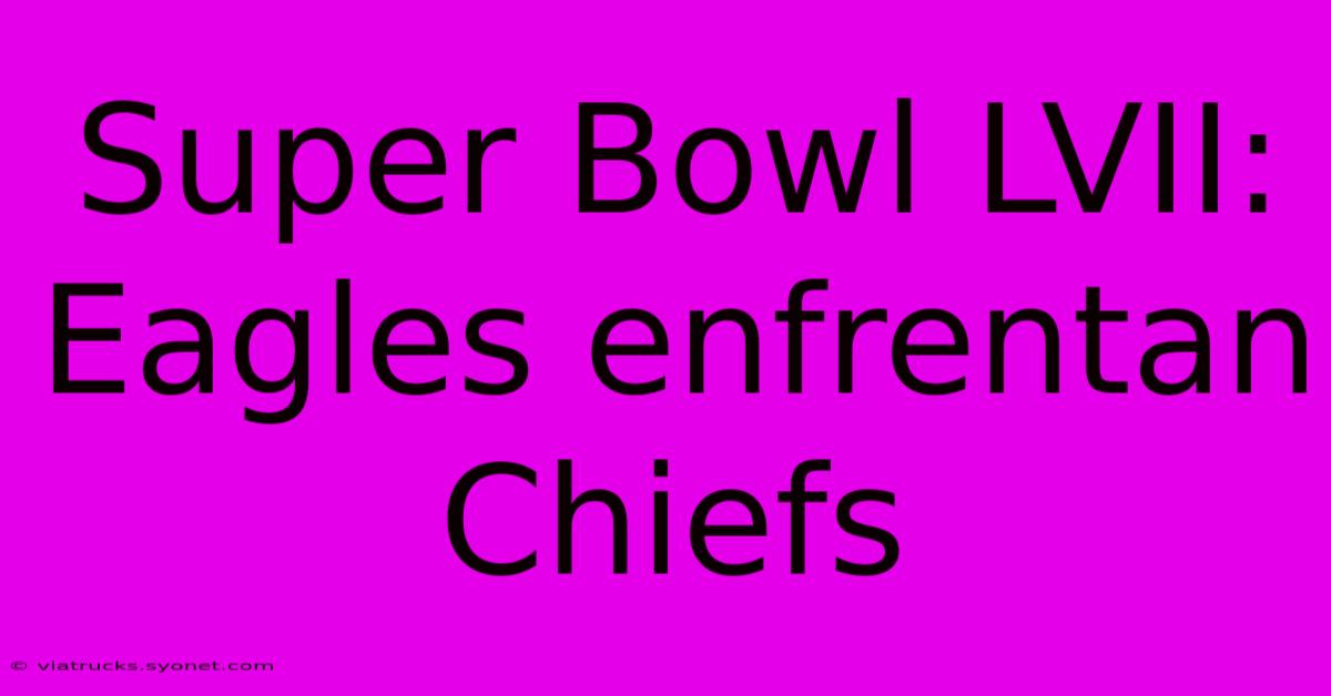 Super Bowl LVII: Eagles Enfrentan Chiefs