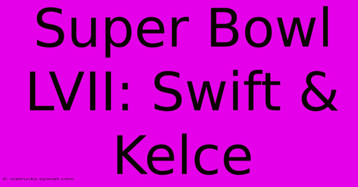 Super Bowl LVII: Swift & Kelce