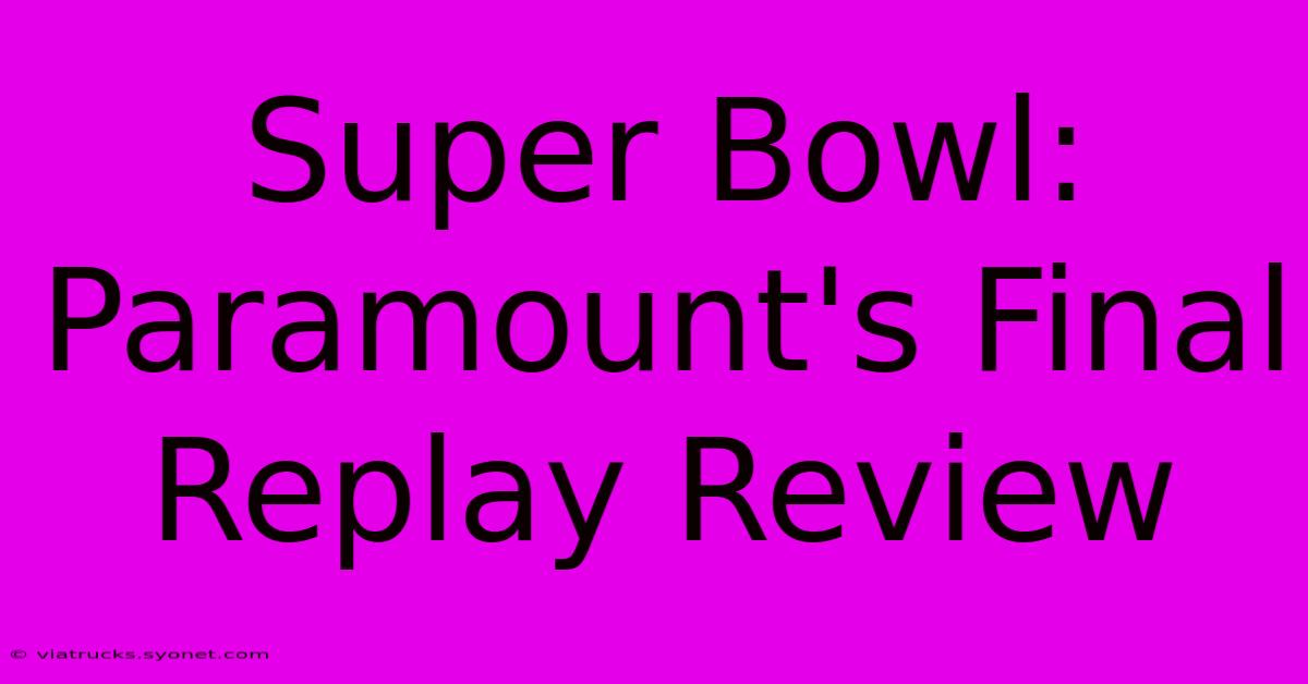 Super Bowl: Paramount's Final Replay Review