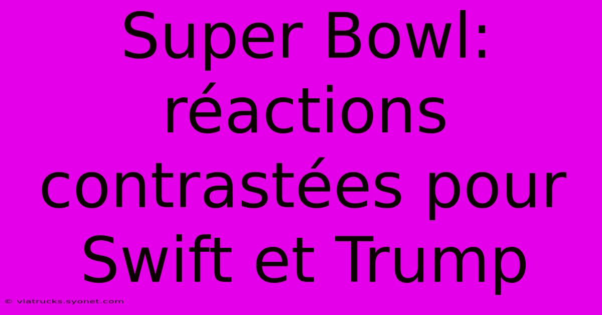 Super Bowl: Réactions Contrastées Pour Swift Et Trump