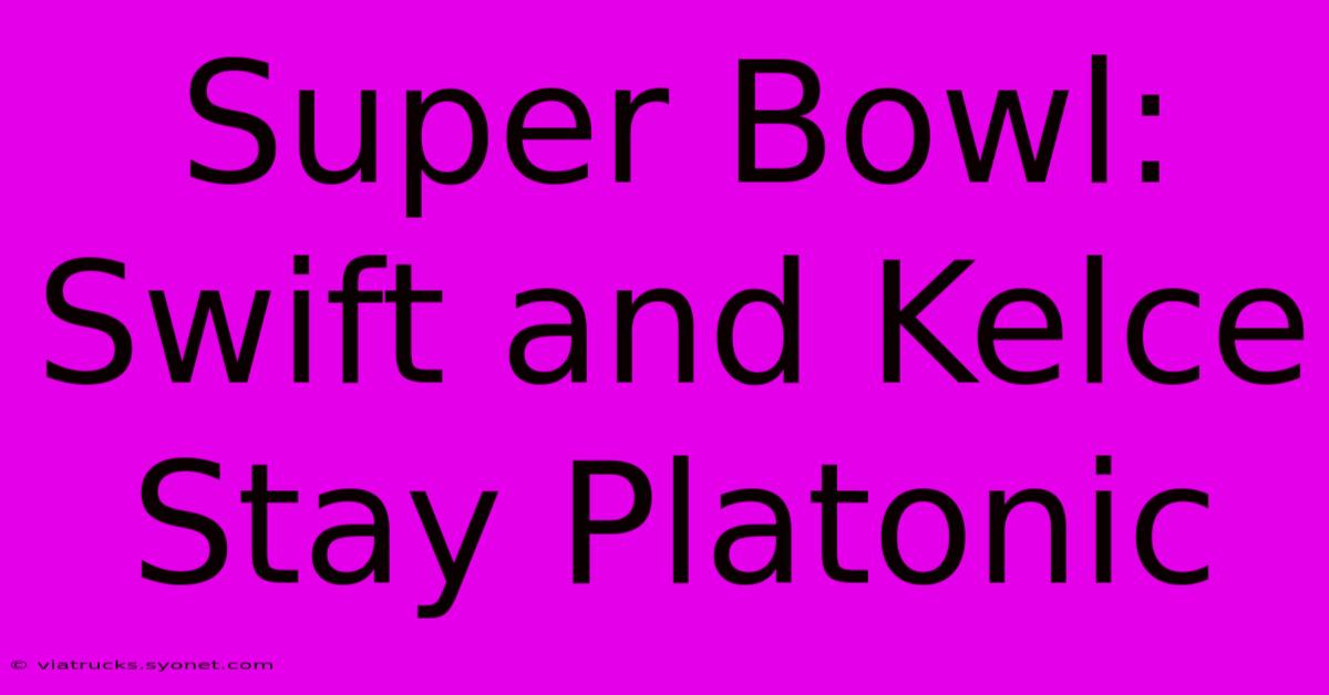 Super Bowl: Swift And Kelce Stay Platonic