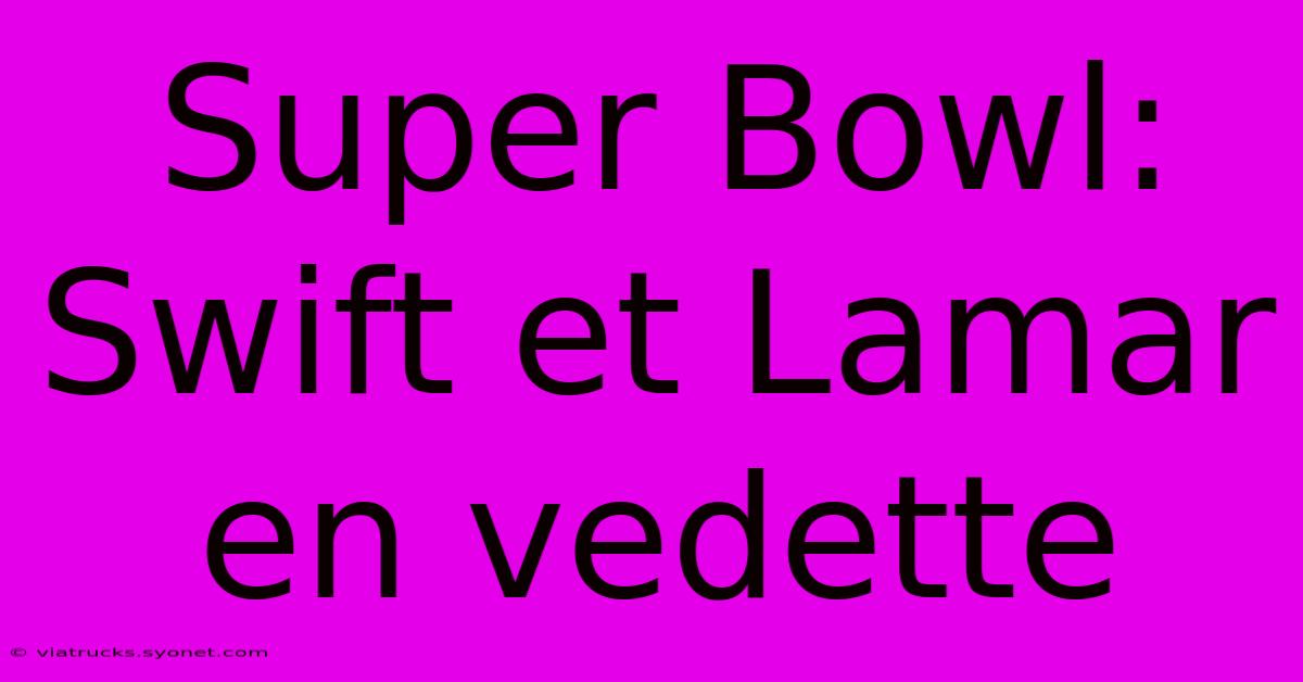 Super Bowl:  Swift Et Lamar En Vedette