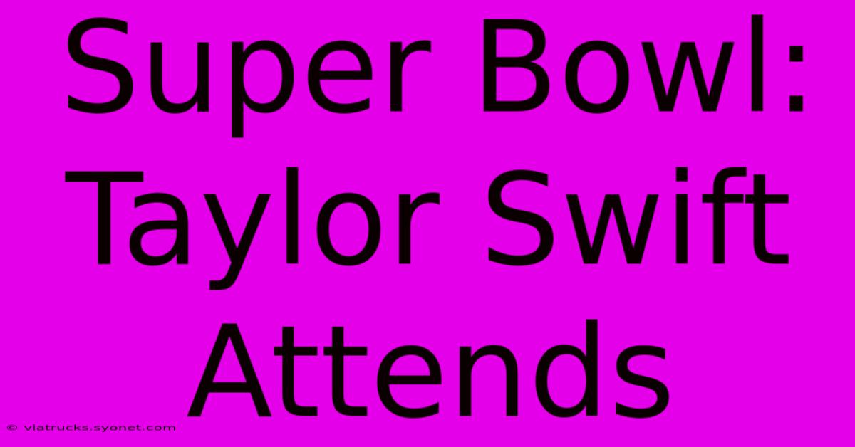 Super Bowl: Taylor Swift Attends