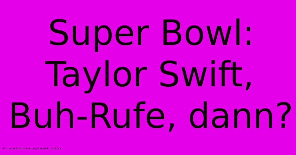 Super Bowl: Taylor Swift, Buh-Rufe, Dann?