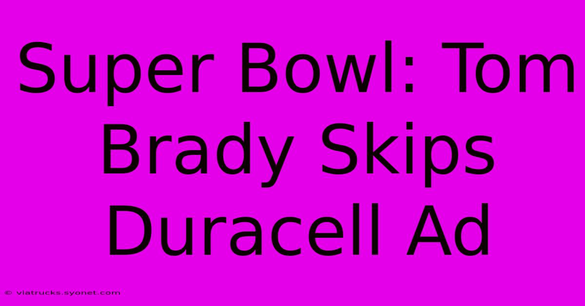 Super Bowl: Tom Brady Skips Duracell Ad