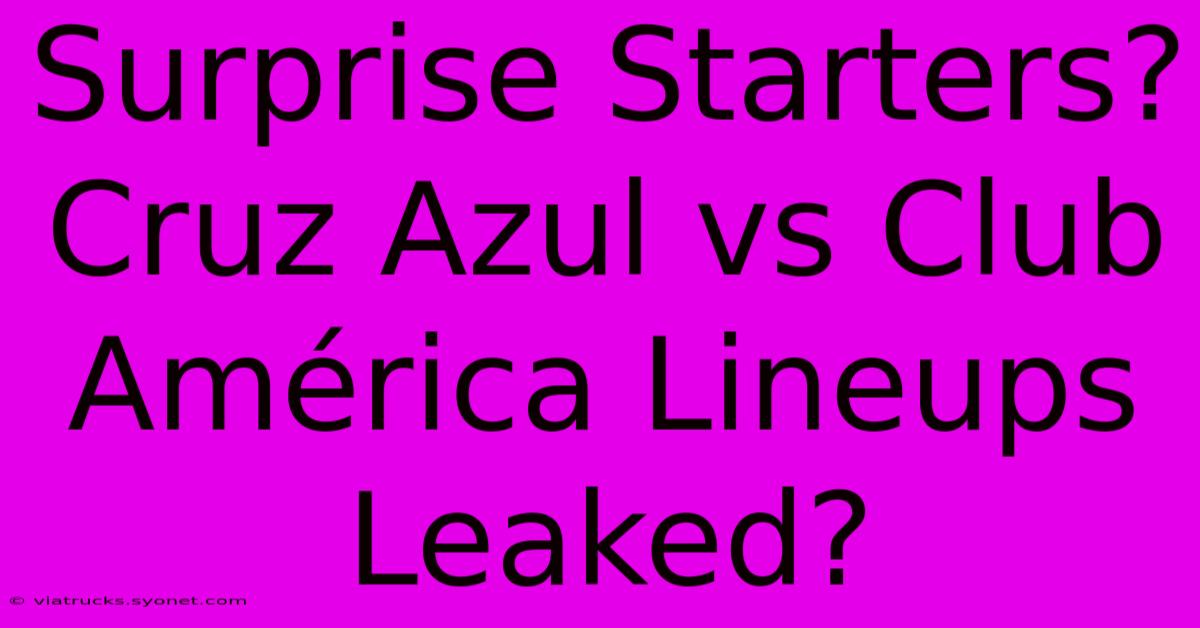 Surprise Starters? Cruz Azul Vs Club América Lineups Leaked?