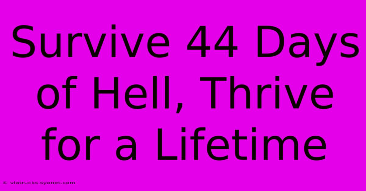 Survive 44 Days Of Hell, Thrive For A Lifetime