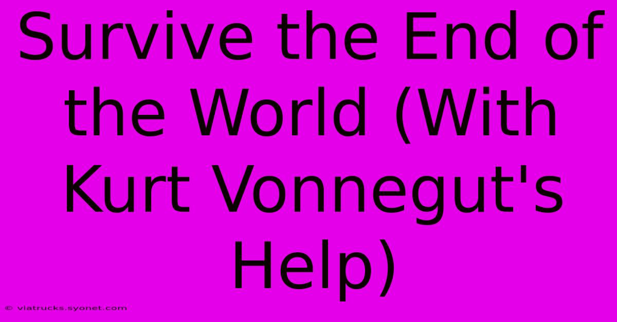 Survive The End Of The World (With Kurt Vonnegut's Help)