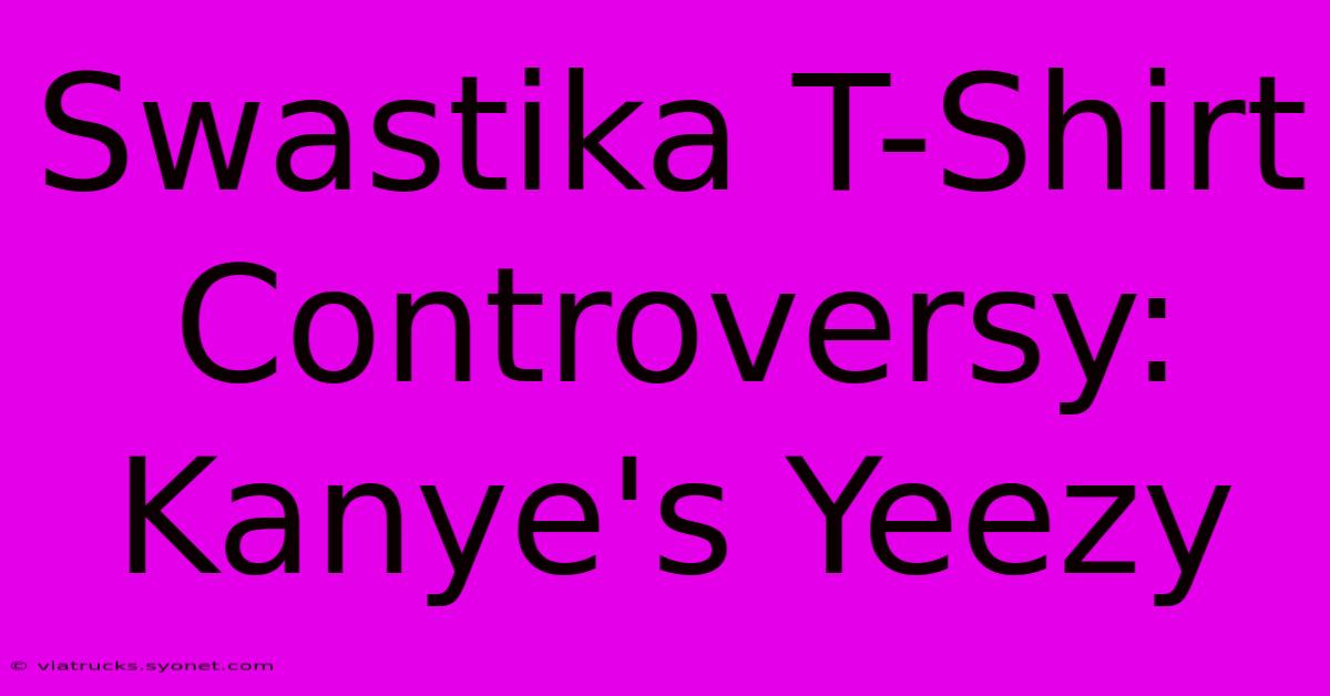 Swastika T-Shirt Controversy: Kanye's Yeezy