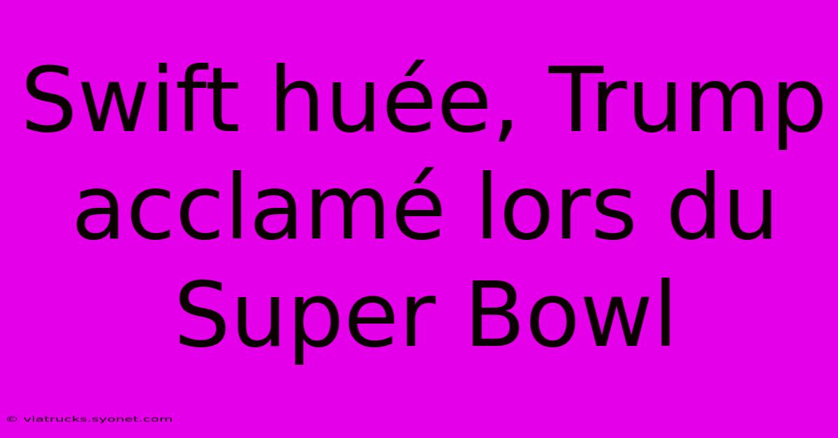 Swift Huée, Trump Acclamé Lors Du Super Bowl