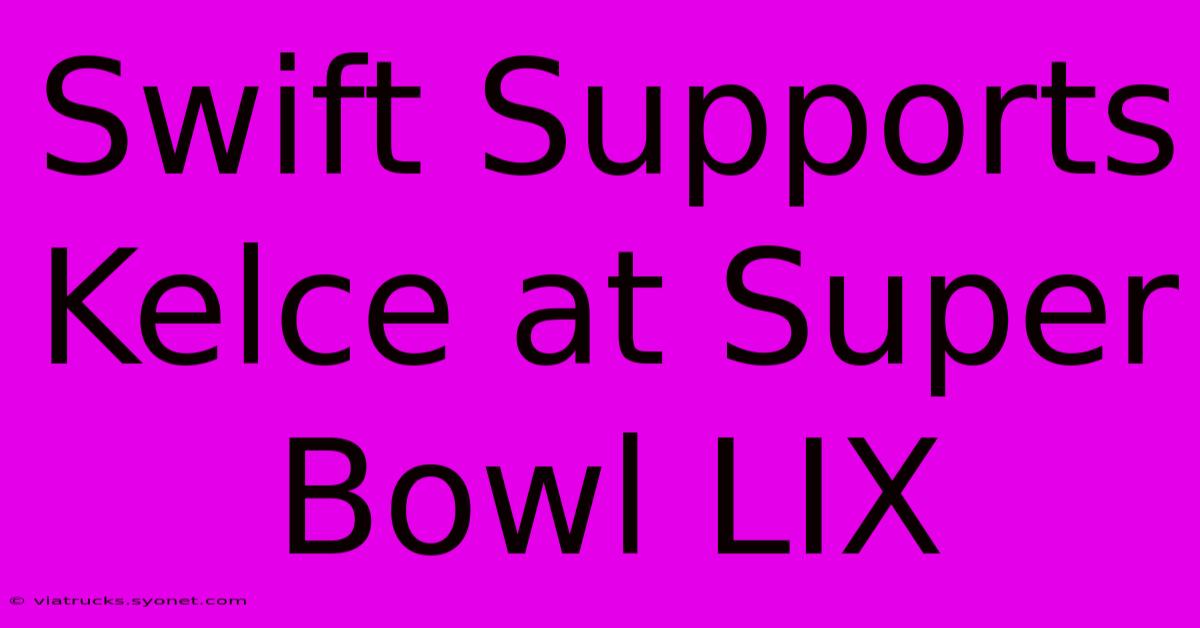 Swift Supports Kelce At Super Bowl LIX