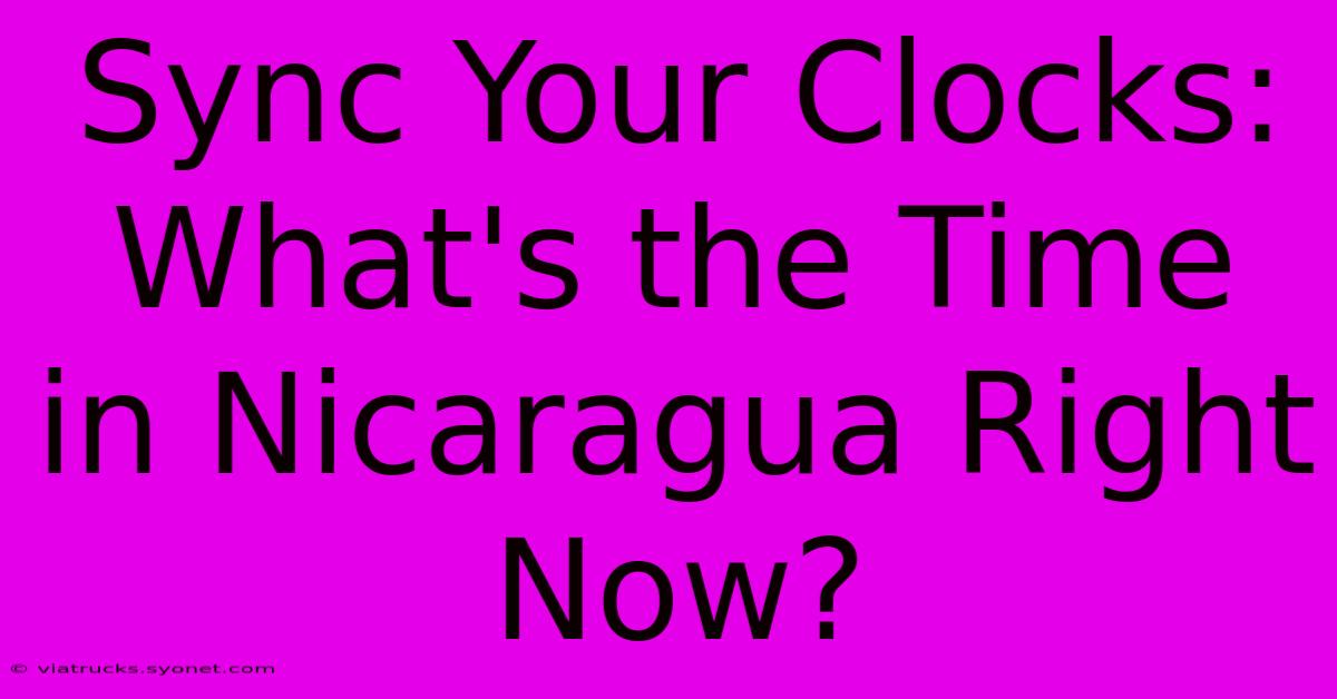 Sync Your Clocks: What's The Time In Nicaragua Right Now?