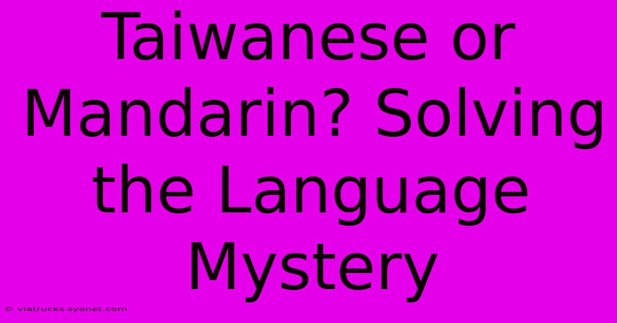 Taiwanese Or Mandarin? Solving The Language Mystery