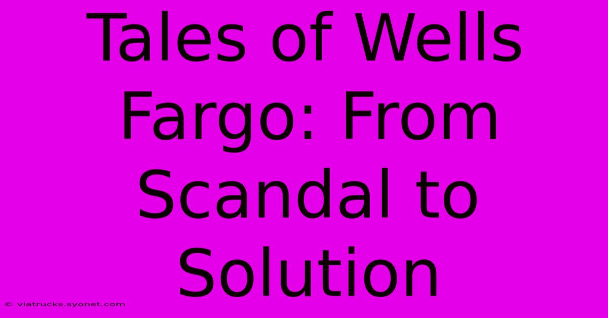 Tales Of Wells Fargo: From Scandal To Solution