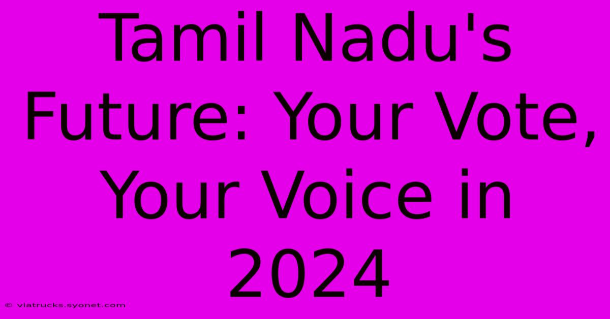 Tamil Nadu's Future: Your Vote, Your Voice In 2024