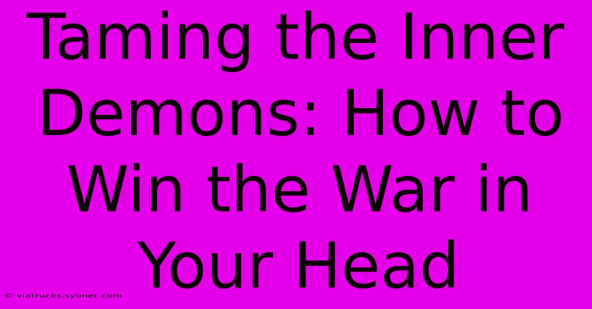 Taming The Inner Demons: How To Win The War In Your Head