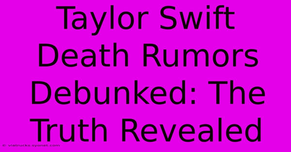 Taylor Swift Death Rumors Debunked: The Truth Revealed