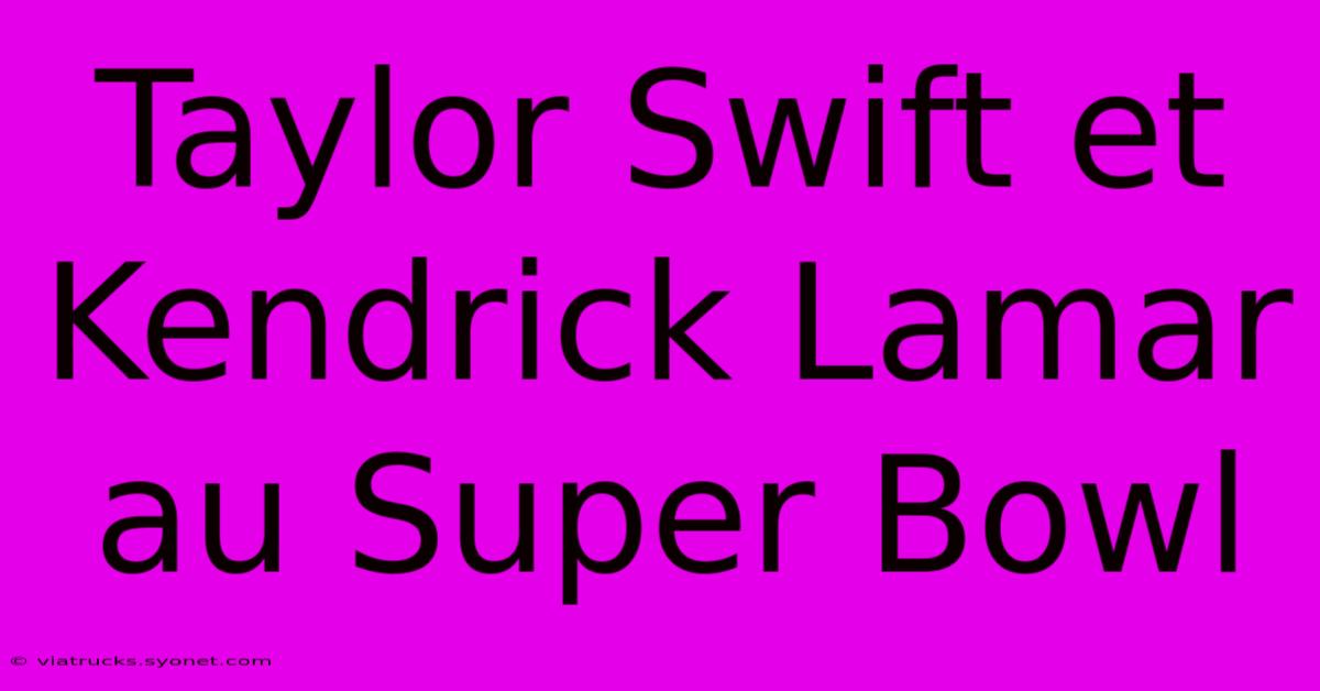 Taylor Swift Et Kendrick Lamar Au Super Bowl