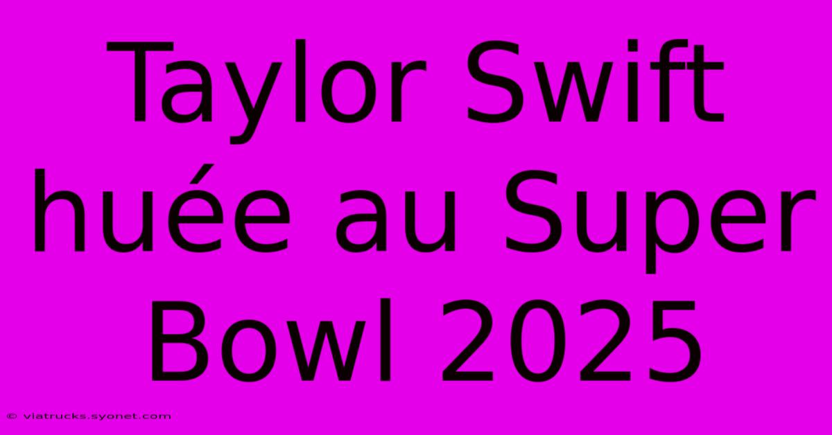 Taylor Swift Huée Au Super Bowl 2025