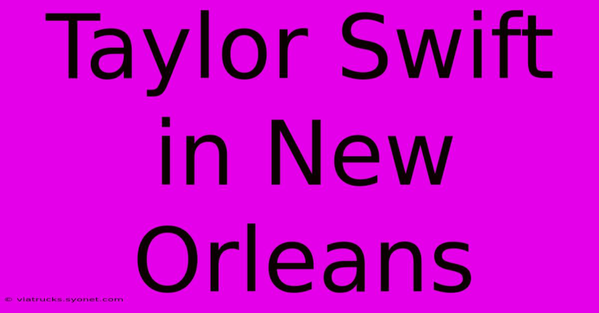 Taylor Swift In New Orleans