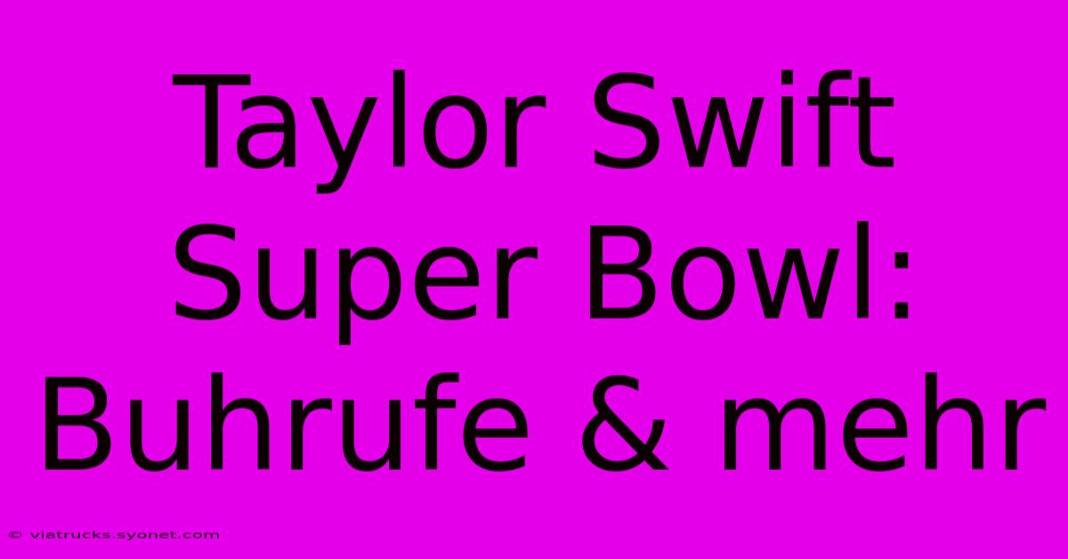 Taylor Swift Super Bowl: Buhrufe & Mehr