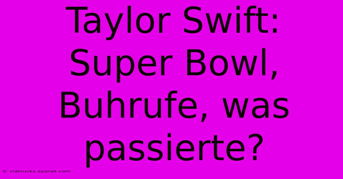 Taylor Swift: Super Bowl, Buhrufe, Was Passierte?