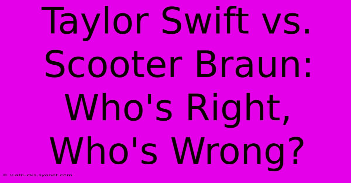 Taylor Swift Vs. Scooter Braun: Who's Right, Who's Wrong?