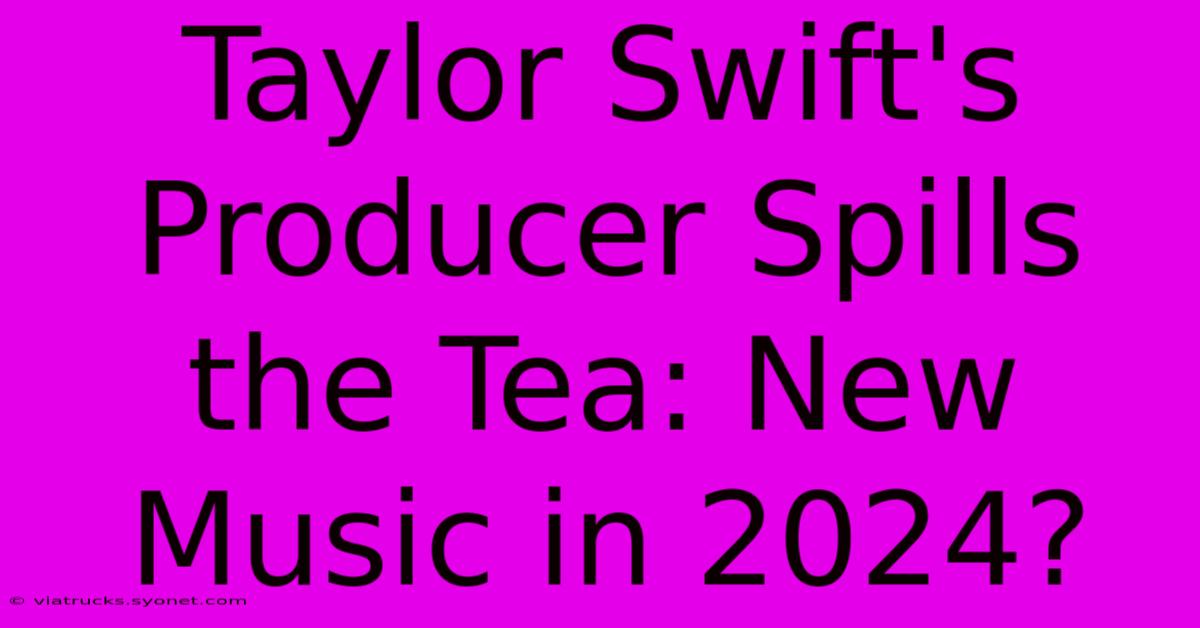 Taylor Swift's Producer Spills The Tea: New Music In 2024?