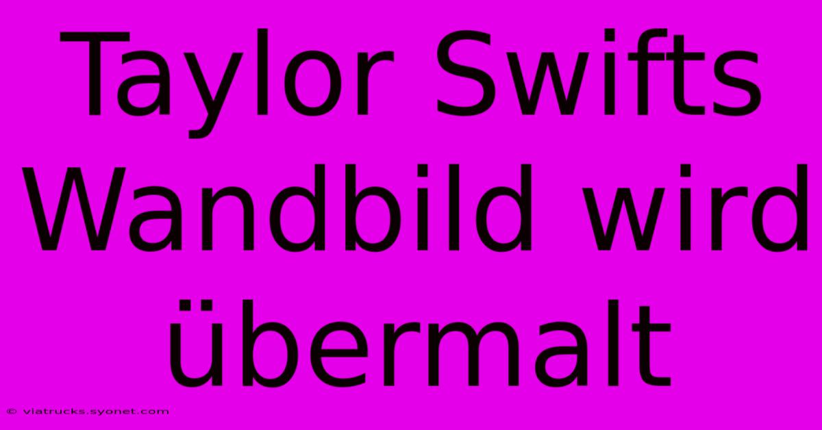 Taylor Swifts Wandbild Wird Übermalt