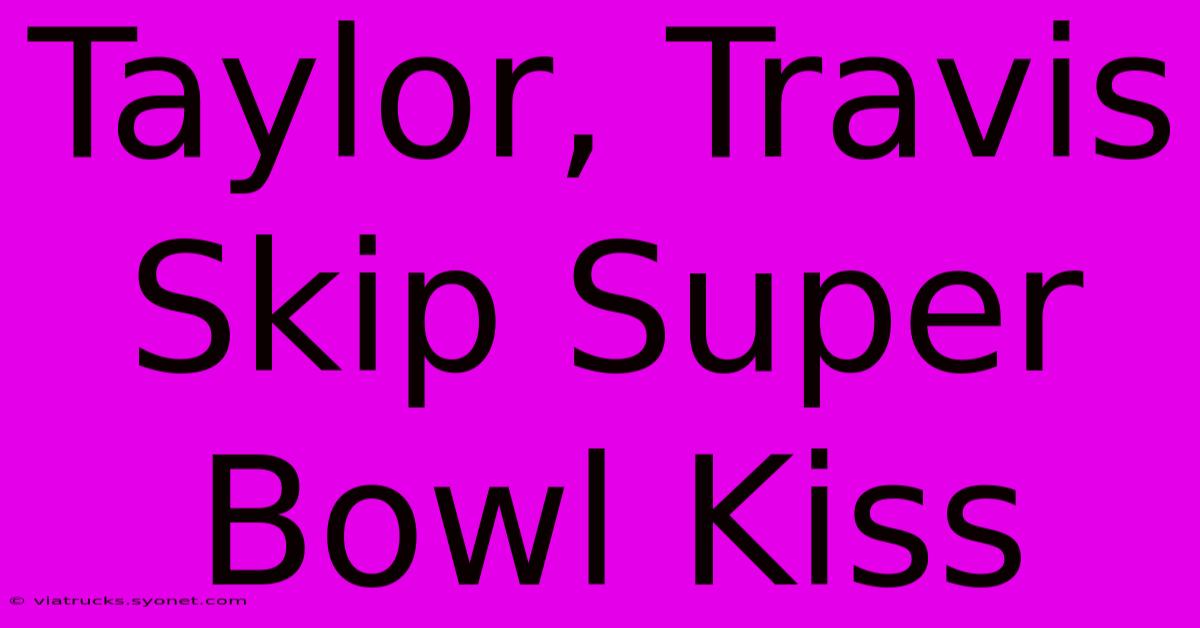 Taylor, Travis Skip Super Bowl Kiss