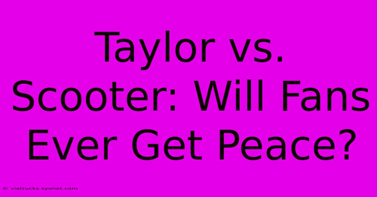 Taylor Vs. Scooter: Will Fans Ever Get Peace?