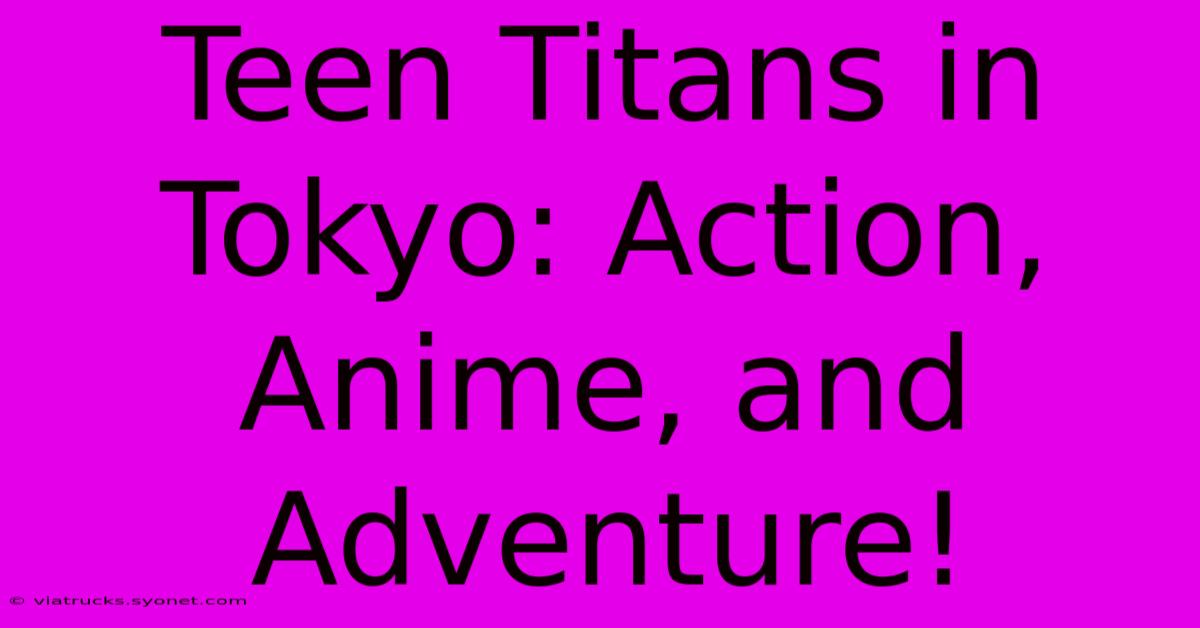 Teen Titans In Tokyo: Action, Anime, And Adventure!