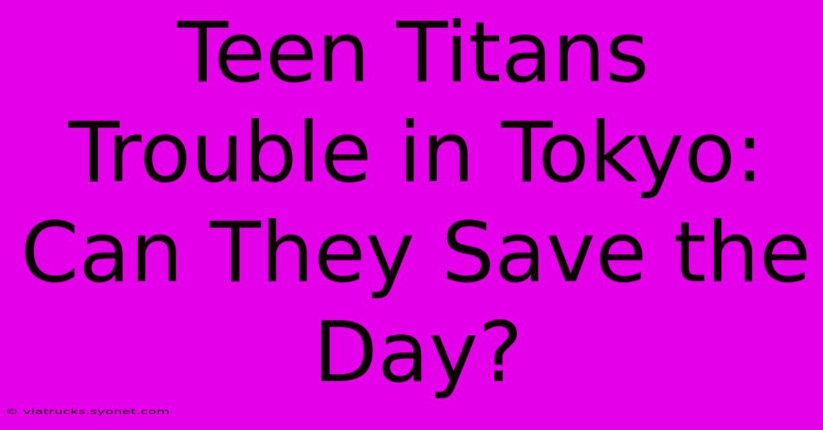 Teen Titans Trouble In Tokyo: Can They Save The Day?