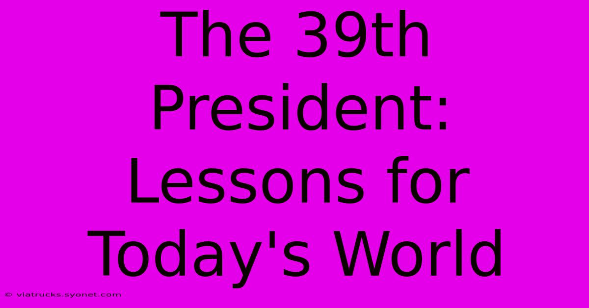 The 39th President:  Lessons For Today's World