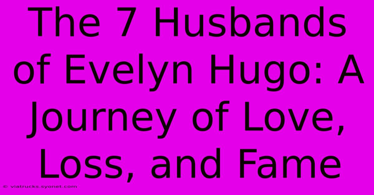 The 7 Husbands Of Evelyn Hugo: A Journey Of Love, Loss, And Fame